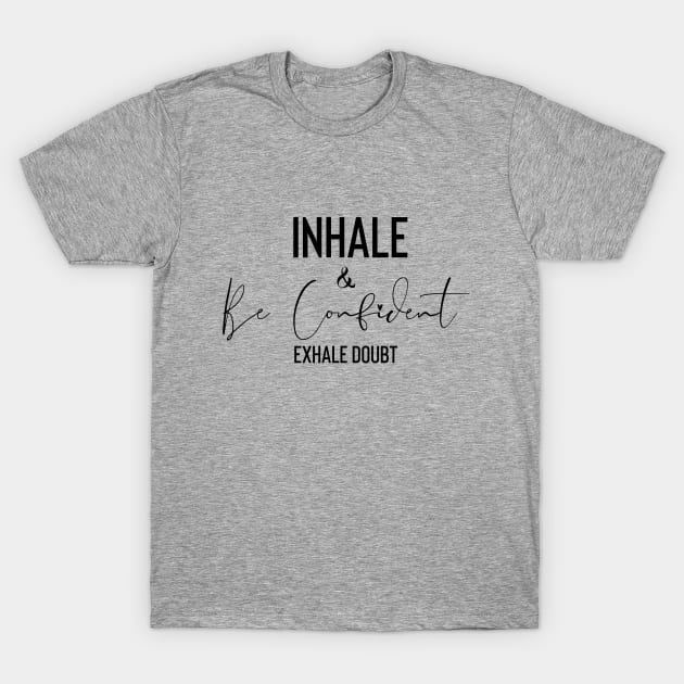 Inhale and Be Confident T-Shirt by SavvyDiva